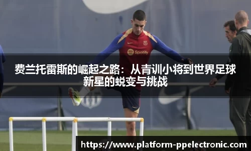 费兰托雷斯的崛起之路：从青训小将到世界足球新星的蜕变与挑战